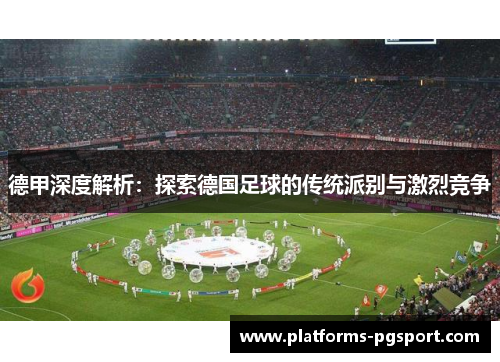 德甲深度解析：探索德国足球的传统派别与激烈竞争